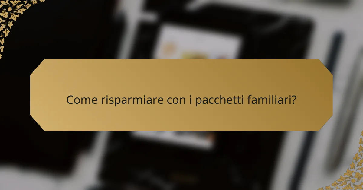 Come risparmiare con i pacchetti familiari?