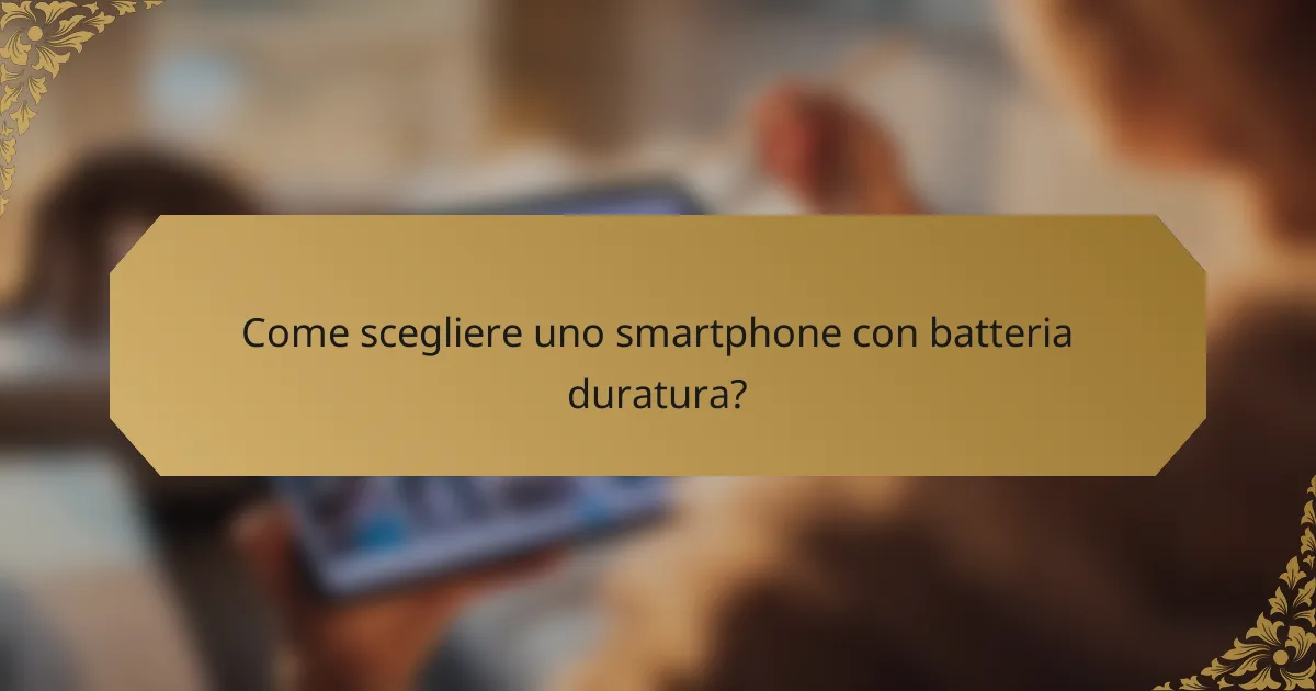 Come scegliere uno smartphone con batteria duratura?