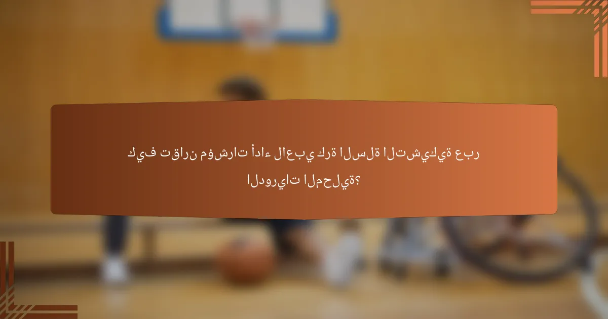 كيف تقارن مؤشرات أداء لاعبي كرة السلة التشيكية عبر الدوريات المحلية؟