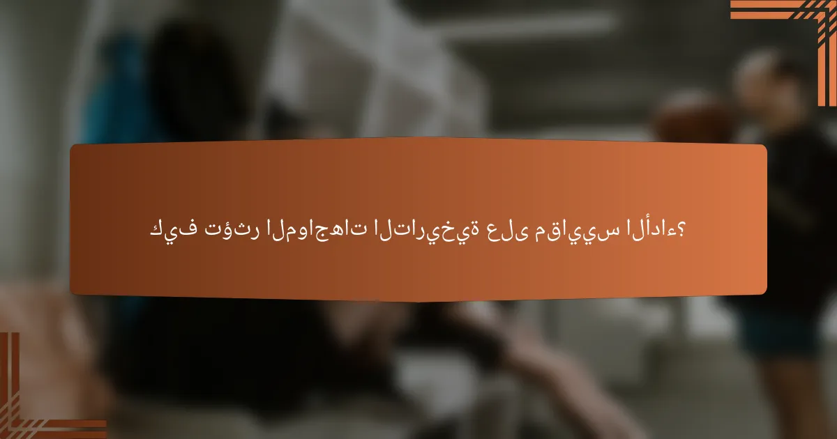 كيف تؤثر المواجهات التاريخية على مقاييس الأداء؟