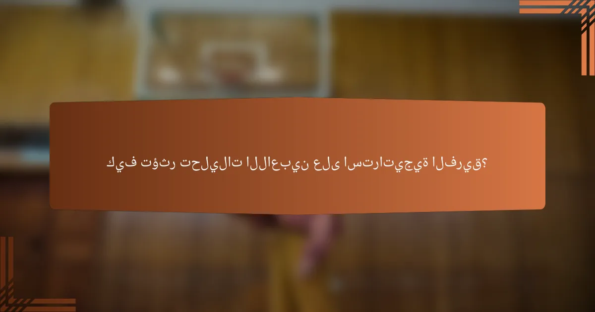 كيف تؤثر تحليلات اللاعبين على استراتيجية الفريق؟