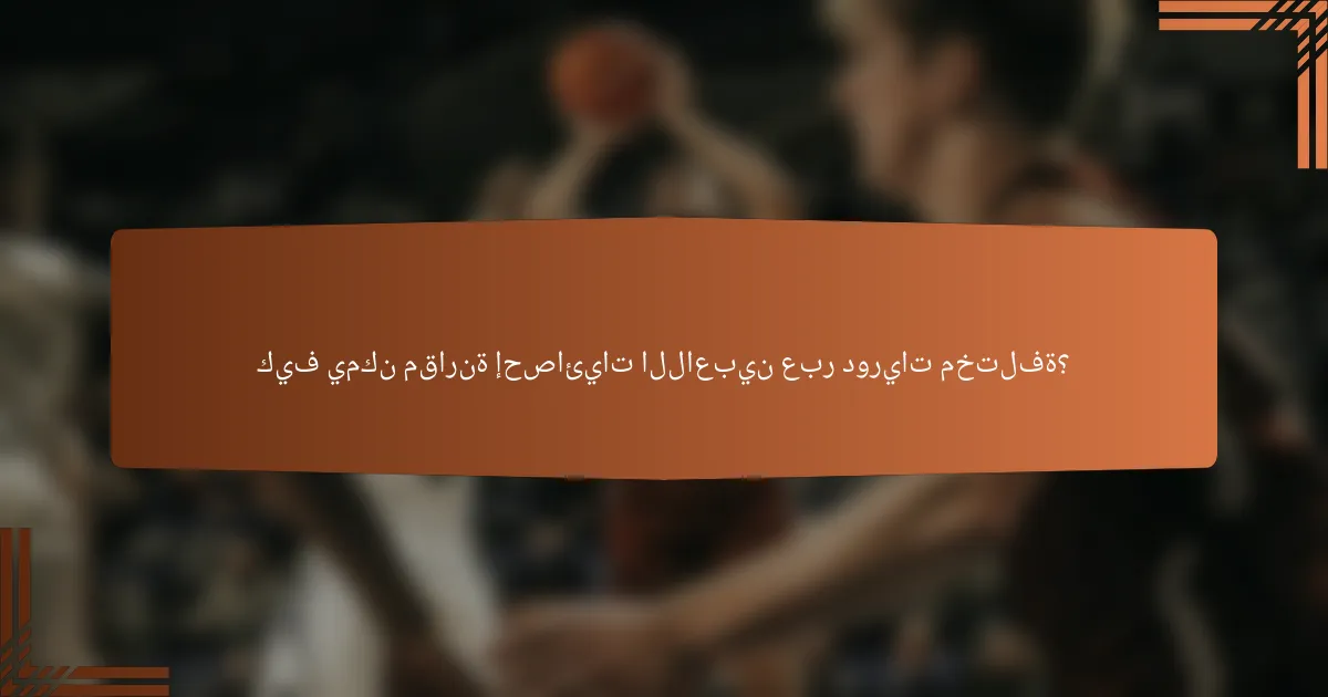 كيف يمكن مقارنة إحصائيات اللاعبين عبر دوريات مختلفة؟