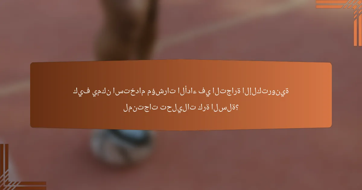 كيف يمكن استخدام مؤشرات الأداء في التجارة الإلكترونية لمنتجات تحليلات كرة السلة؟