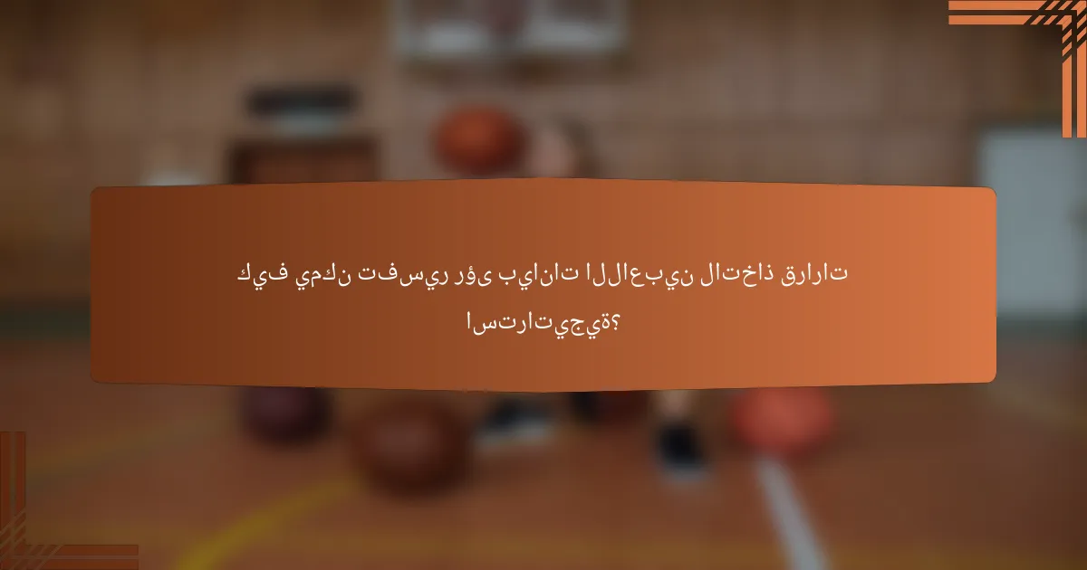 كيف يمكن تفسير رؤى بيانات اللاعبين لاتخاذ قرارات استراتيجية؟