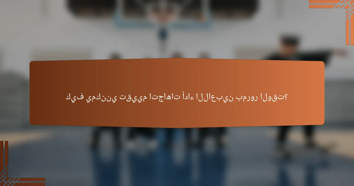 كيف يمكنني تقييم اتجاهات أداء اللاعبين بمرور الوقت؟