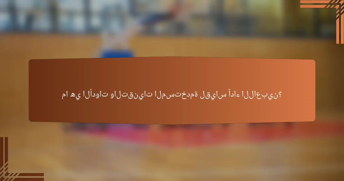 ما هي الأدوات والتقنيات المستخدمة لقياس أداء اللاعبين؟