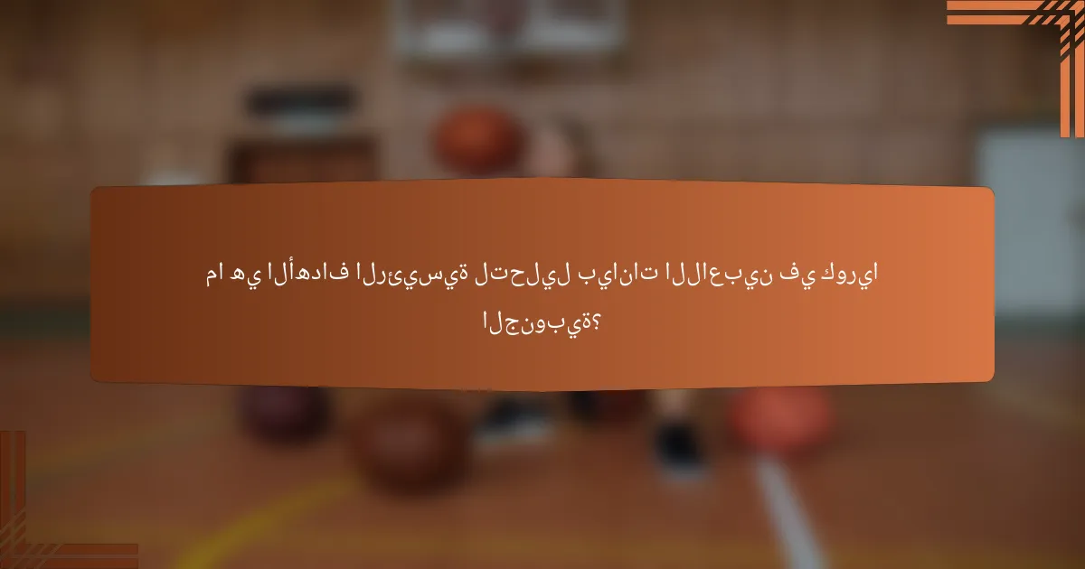 ما هي الأهداف الرئيسية لتحليل بيانات اللاعبين في كوريا الجنوبية؟