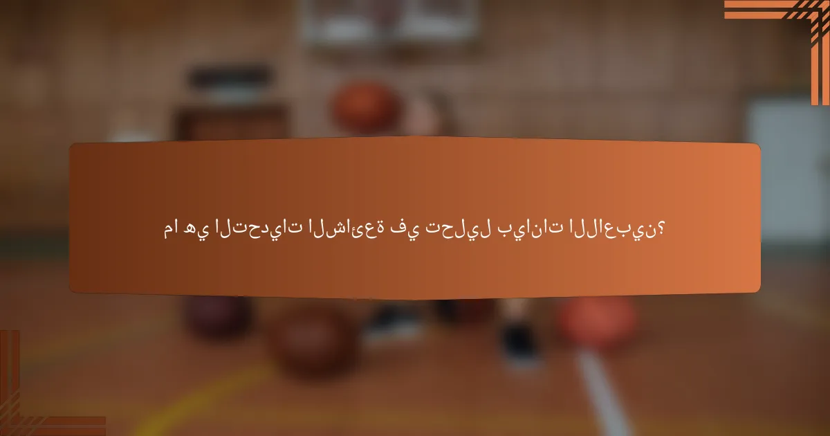 ما هي التحديات الشائعة في تحليل بيانات اللاعبين؟