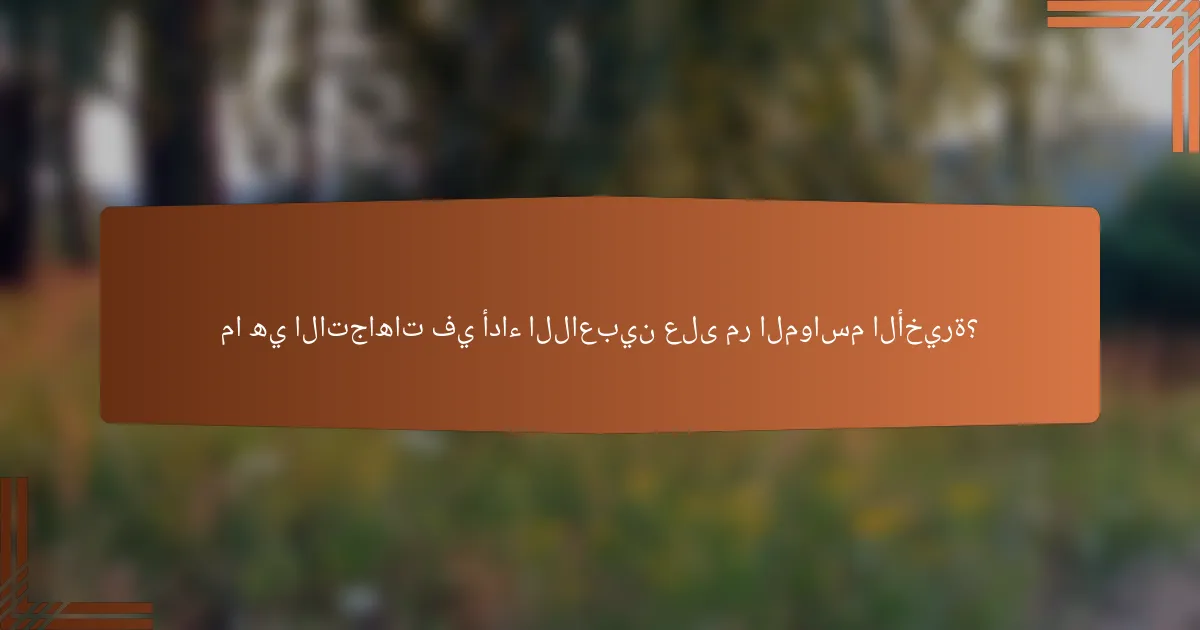 ما هي الاتجاهات في أداء اللاعبين على مر المواسم الأخيرة؟