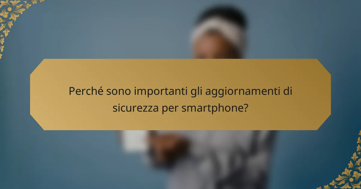 Perché sono importanti gli aggiornamenti di sicurezza per smartphone?