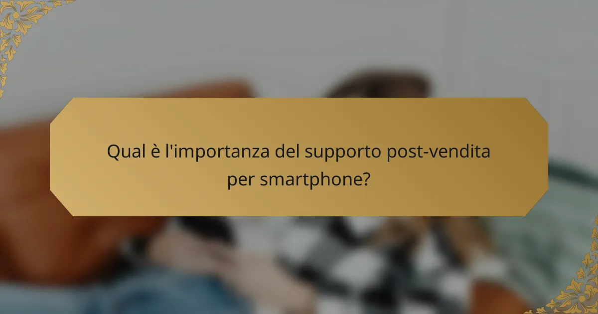 Qual è l'importanza del supporto post-vendita per smartphone?