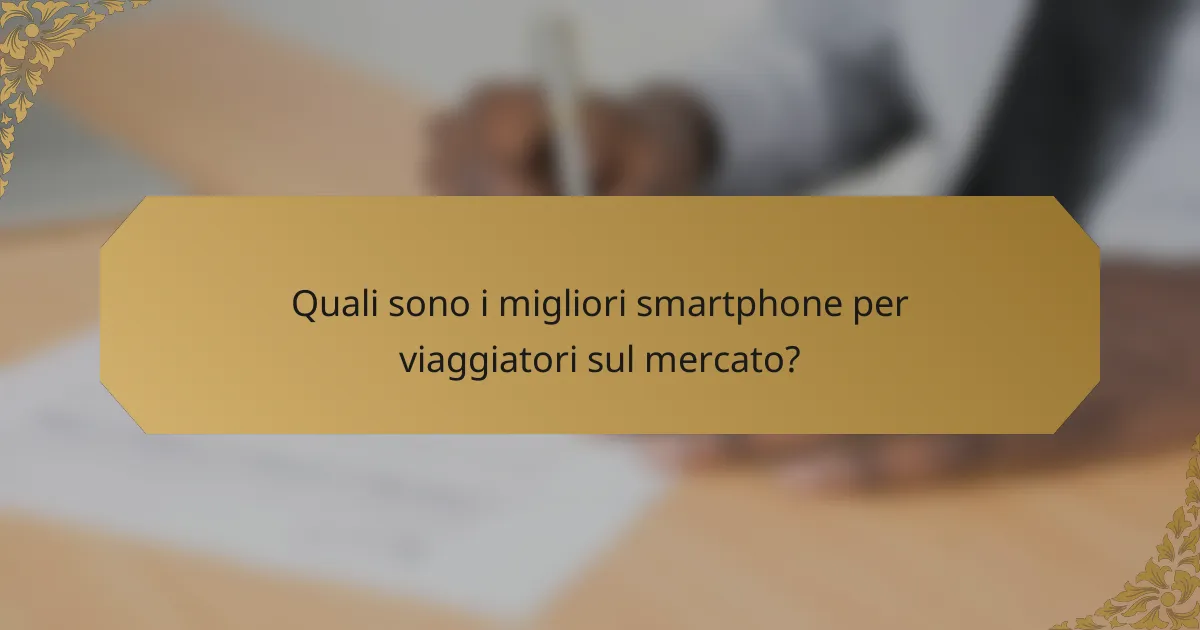 Quali sono i migliori smartphone per viaggiatori sul mercato?