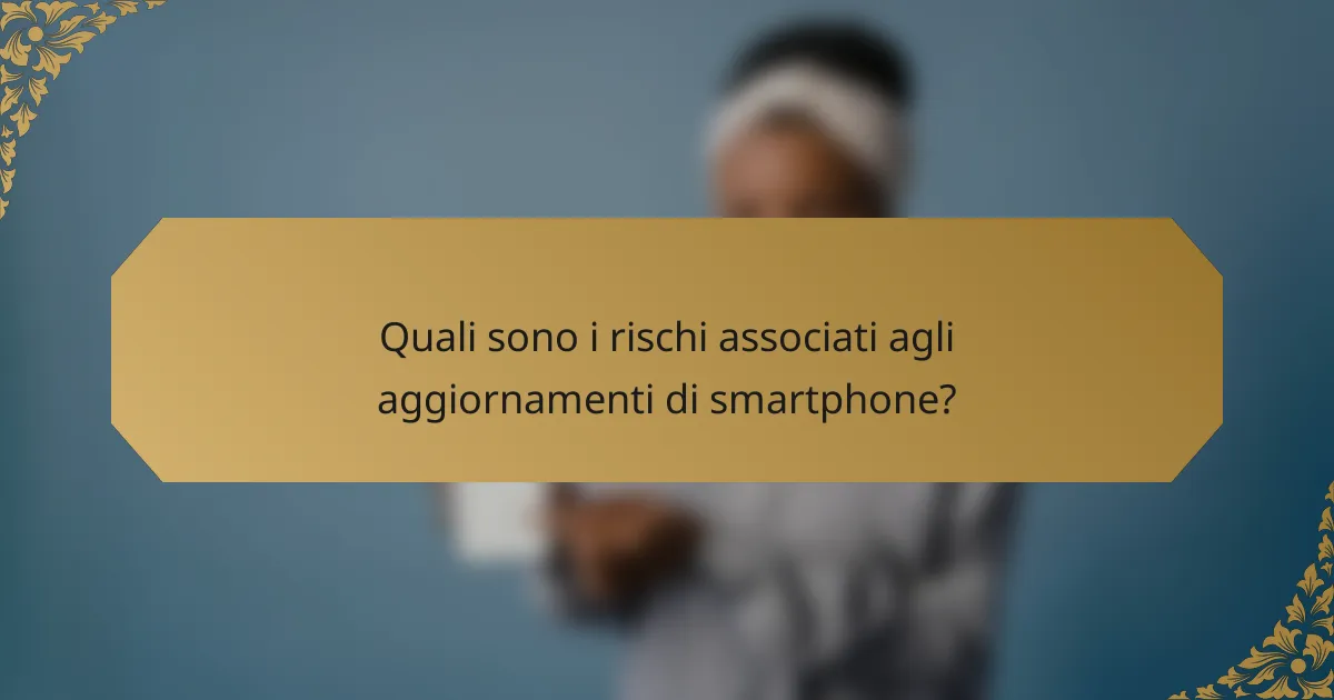 Quali sono i rischi associati agli aggiornamenti di smartphone?