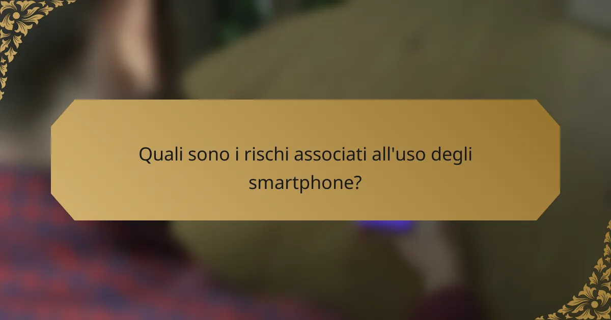 Quali sono i rischi associati all'uso degli smartphone?