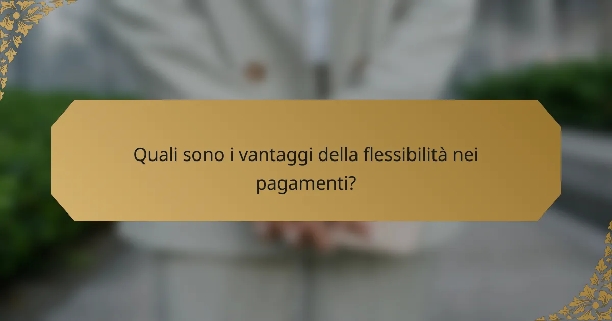 Quali sono i vantaggi della flessibilità nei pagamenti?