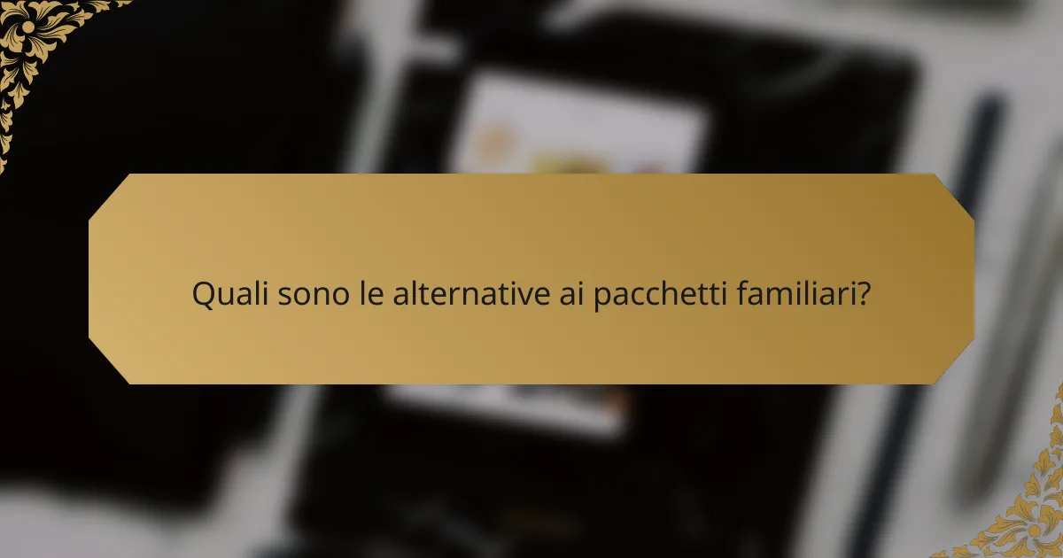 Quali sono le alternative ai pacchetti familiari?