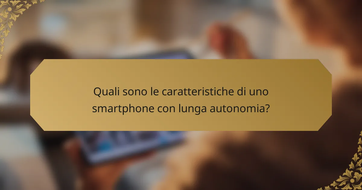 Quali sono le caratteristiche di uno smartphone con lunga autonomia?