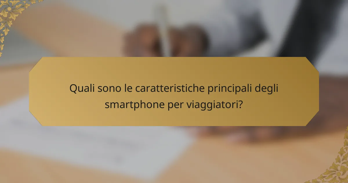 Quali sono le caratteristiche principali degli smartphone per viaggiatori?